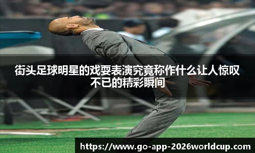 街头足球明星的戏耍表演究竟称作什么让人惊叹不已的精彩瞬间